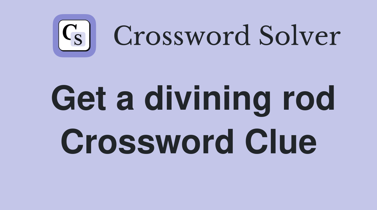 Get a divining rod Crossword Clue
