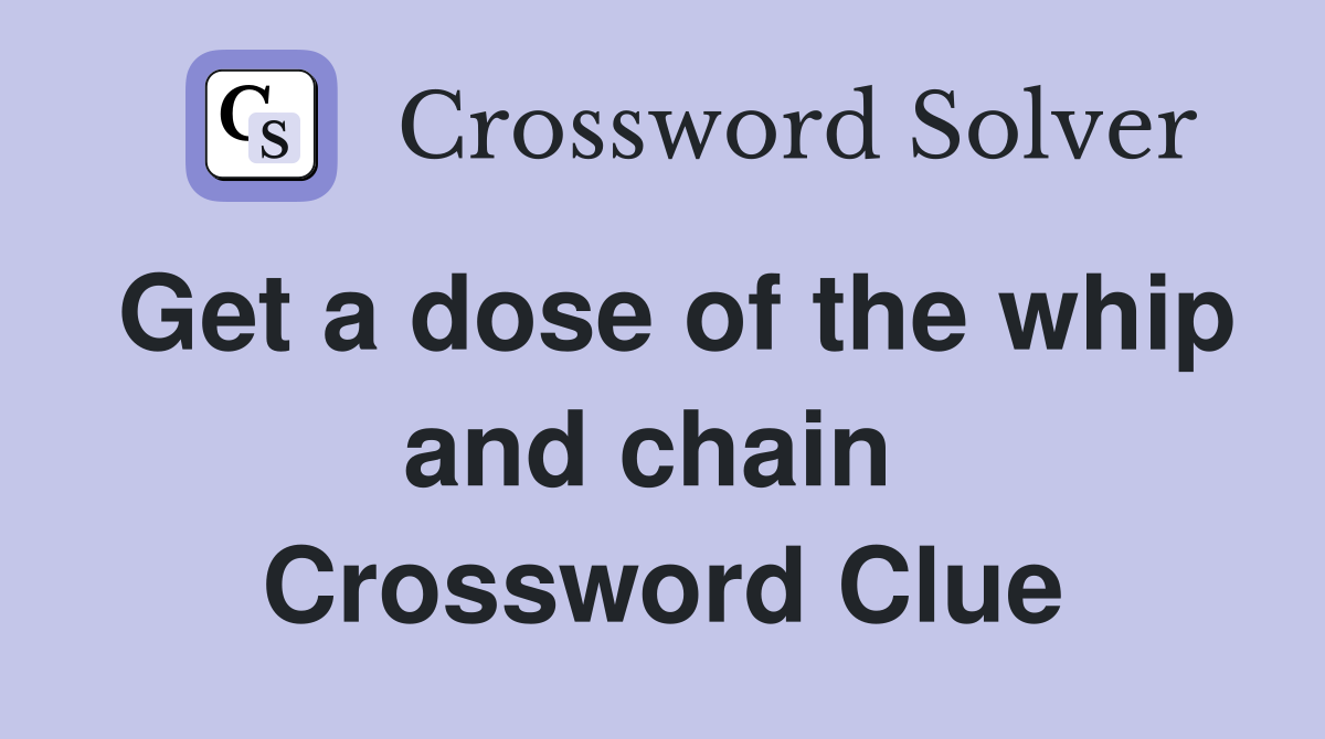 Get a dose of the whip and chain  Crossword Clue