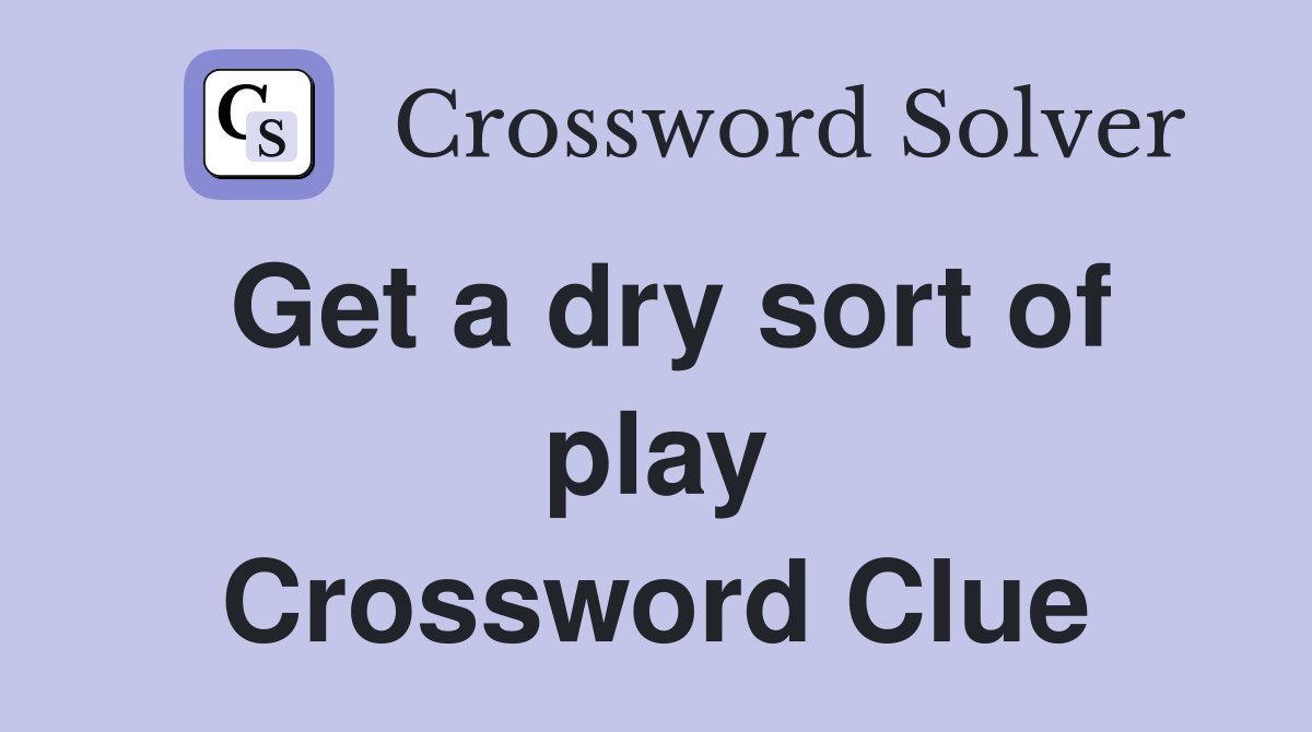 Get a dry sort of play Crossword Clue
