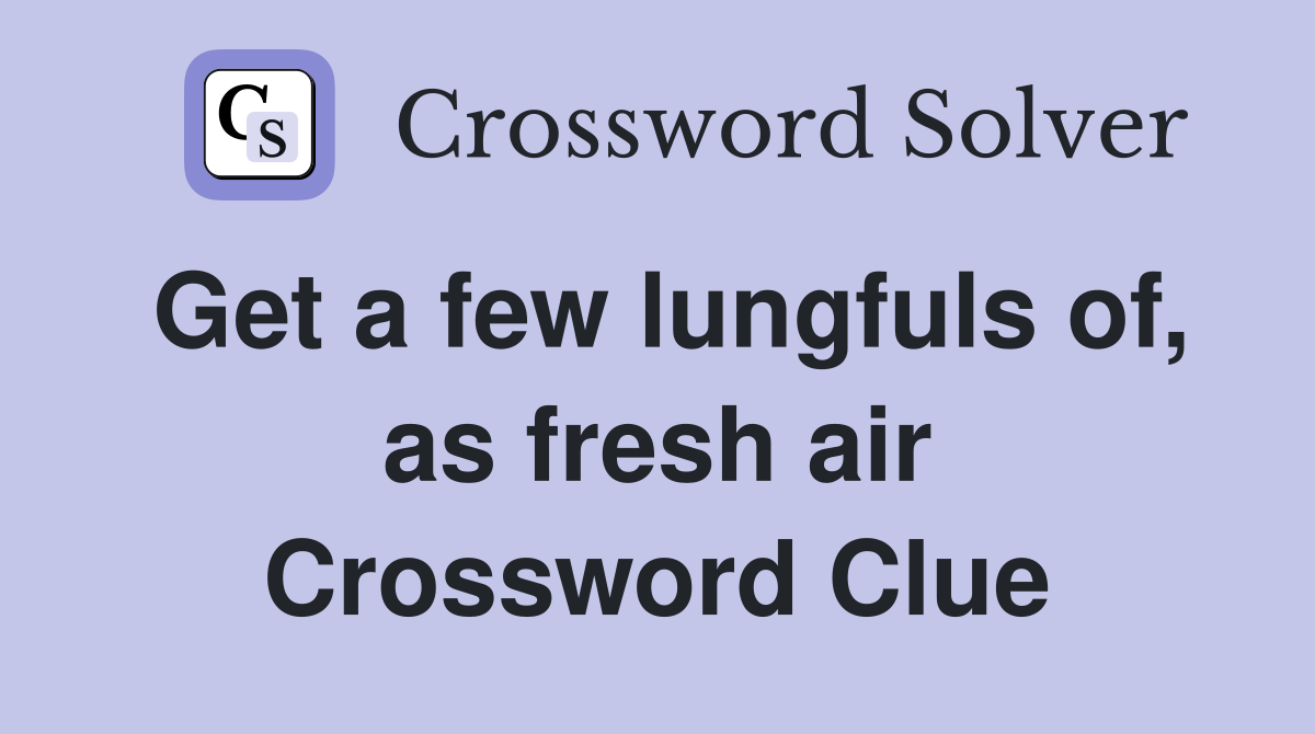 Get a few lungfuls of, as fresh air Crossword Clue