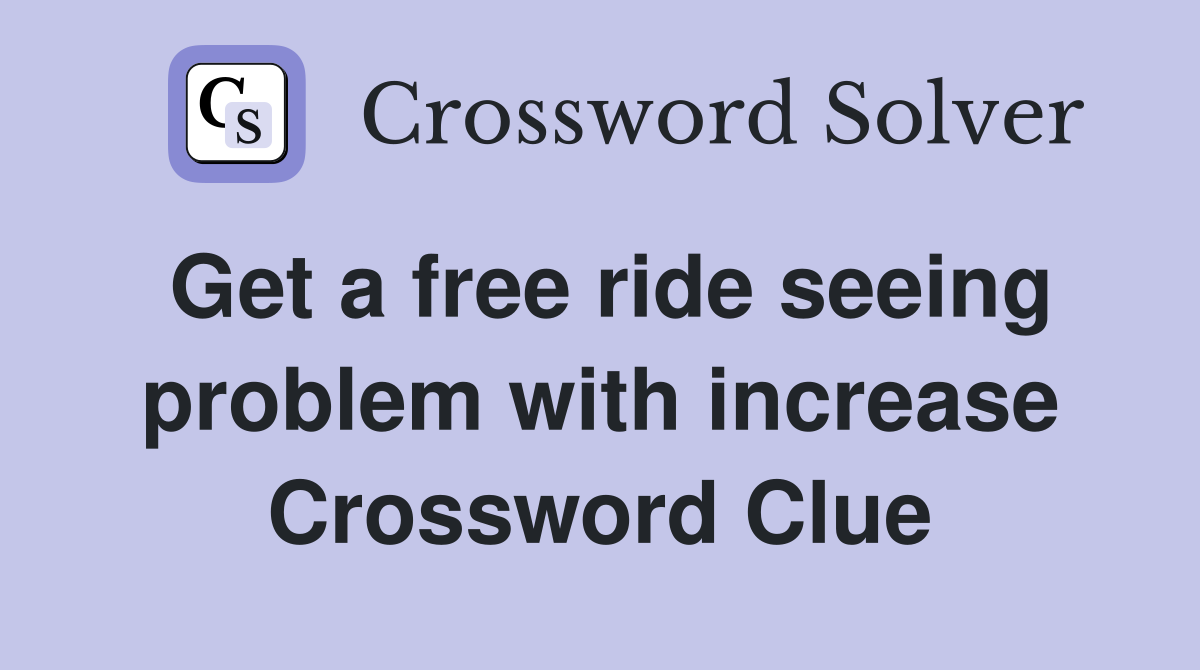 Get a free ride seeing problem with increase Crossword Clue