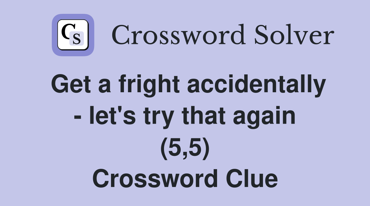 Get a fright accidentally - let's try that again (5,5) Crossword Clue