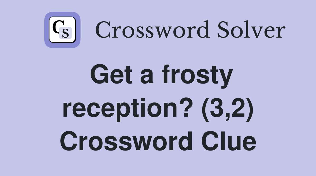 Get a frosty reception? (3,2) Crossword Clue