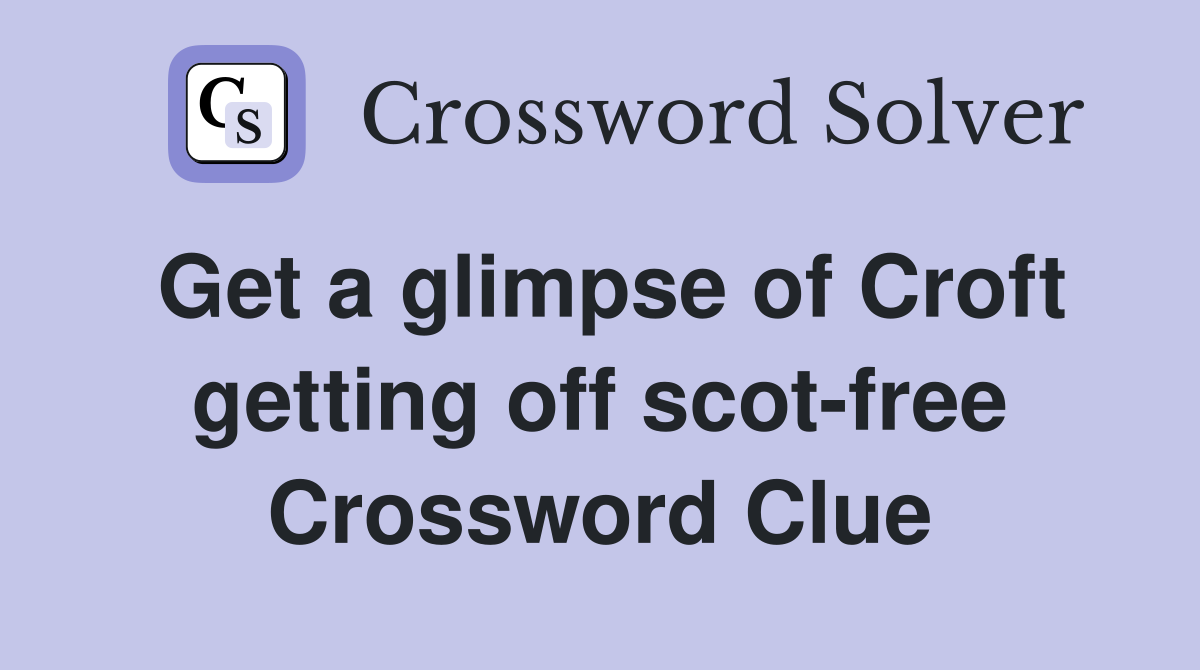 Get a glimpse of Croft getting off scot-free Crossword Clue