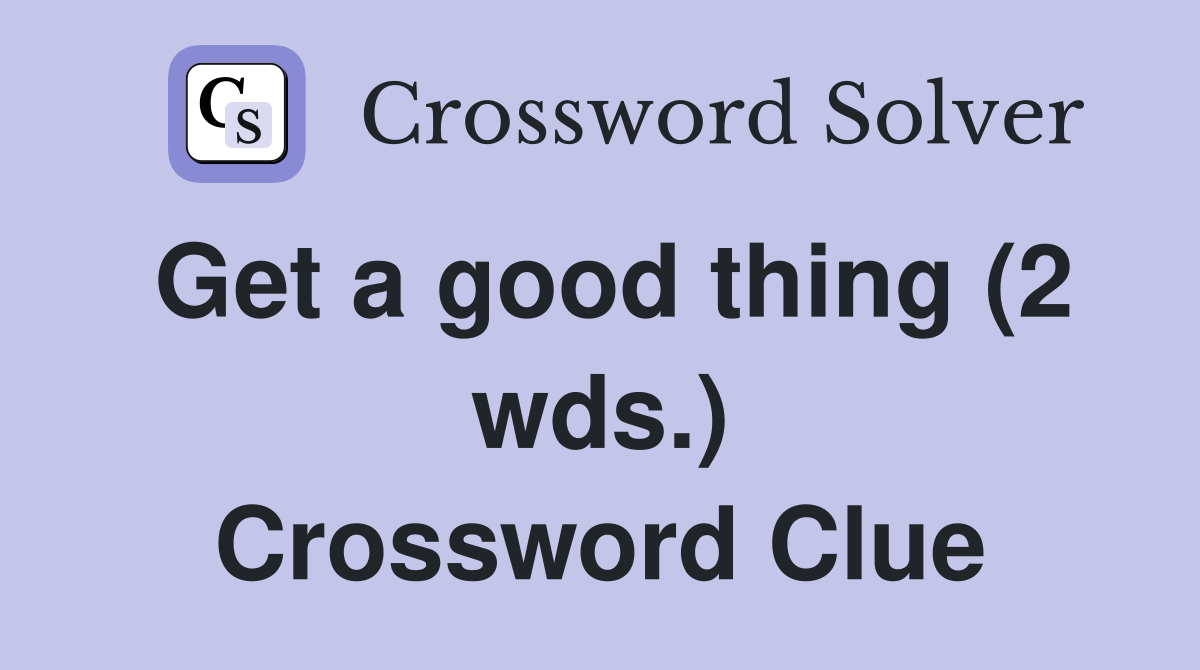 Get a good thing (2 wds.) Crossword Clue