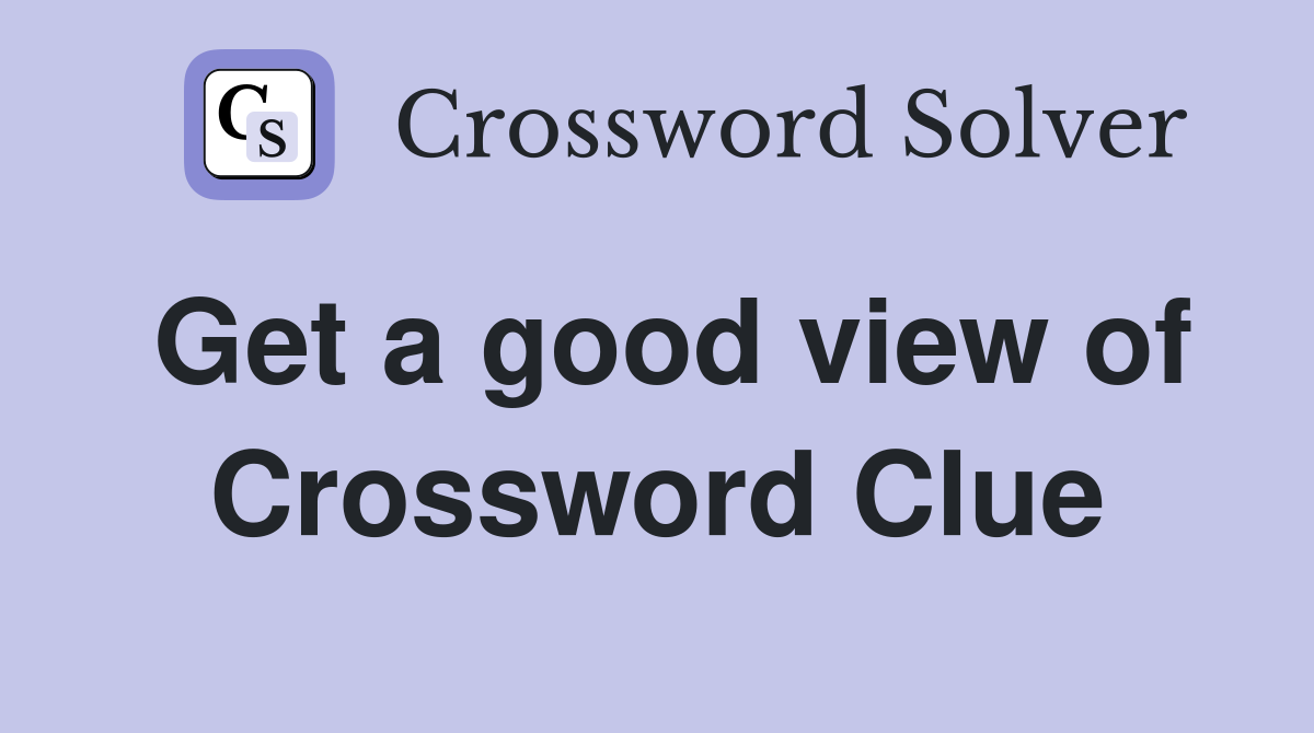 Get a good view of Crossword Clue