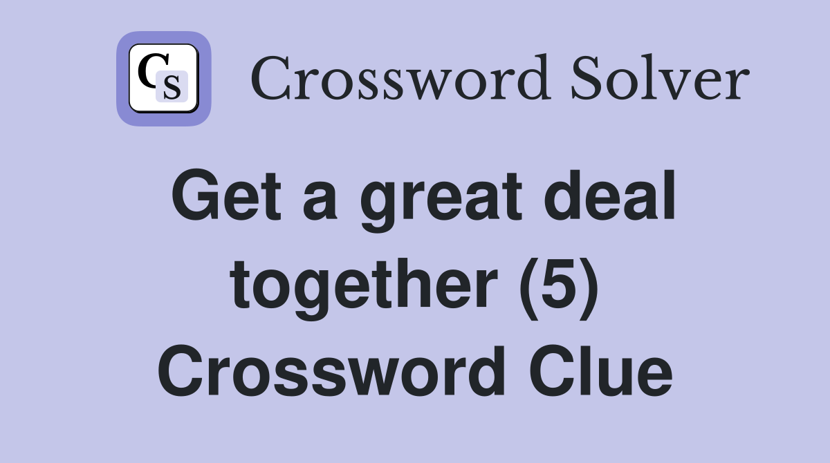 Get a great deal together (5) Crossword Clue