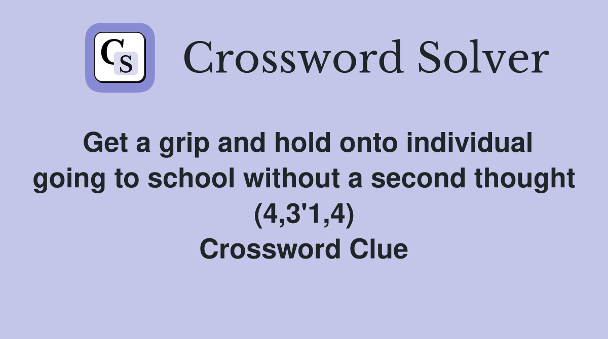 Get a grip and hold onto individual going to school without a second thought (4,3'1,4) Crossword Clue