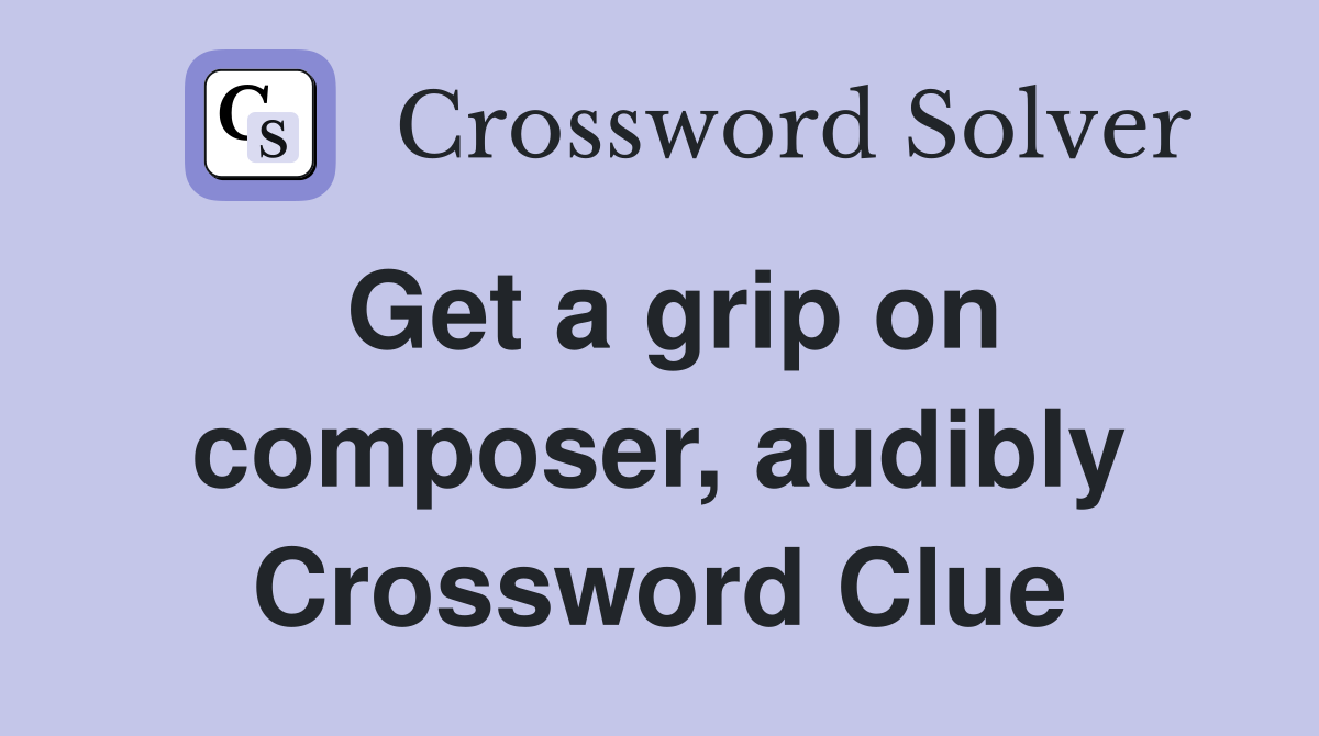 Get a grip on composer, audibly Crossword Clue