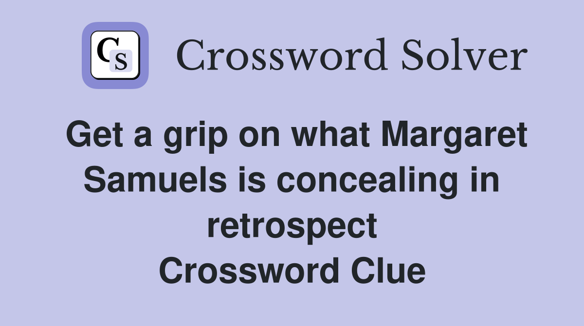 Get a grip on what Margaret Samuels is concealing in retrospect Crossword Clue