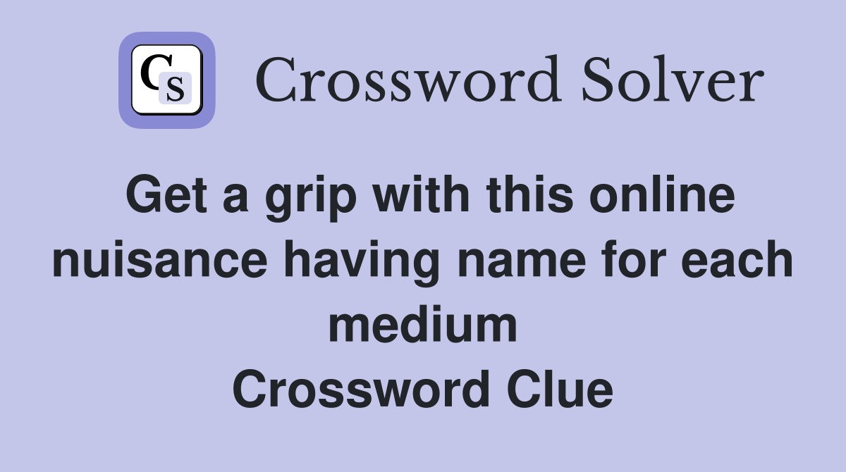 Get a grip with this online nuisance having name for each medium Crossword Clue