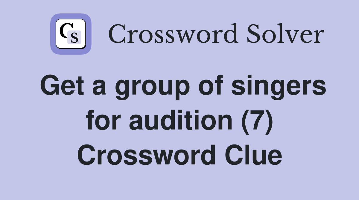 Get a group of singers for audition (7) Crossword Clue