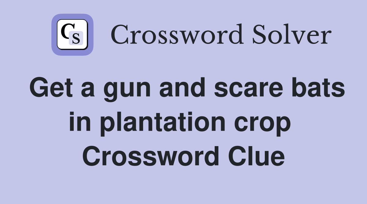 Get a gun and scare bats in plantation crop  Crossword Clue