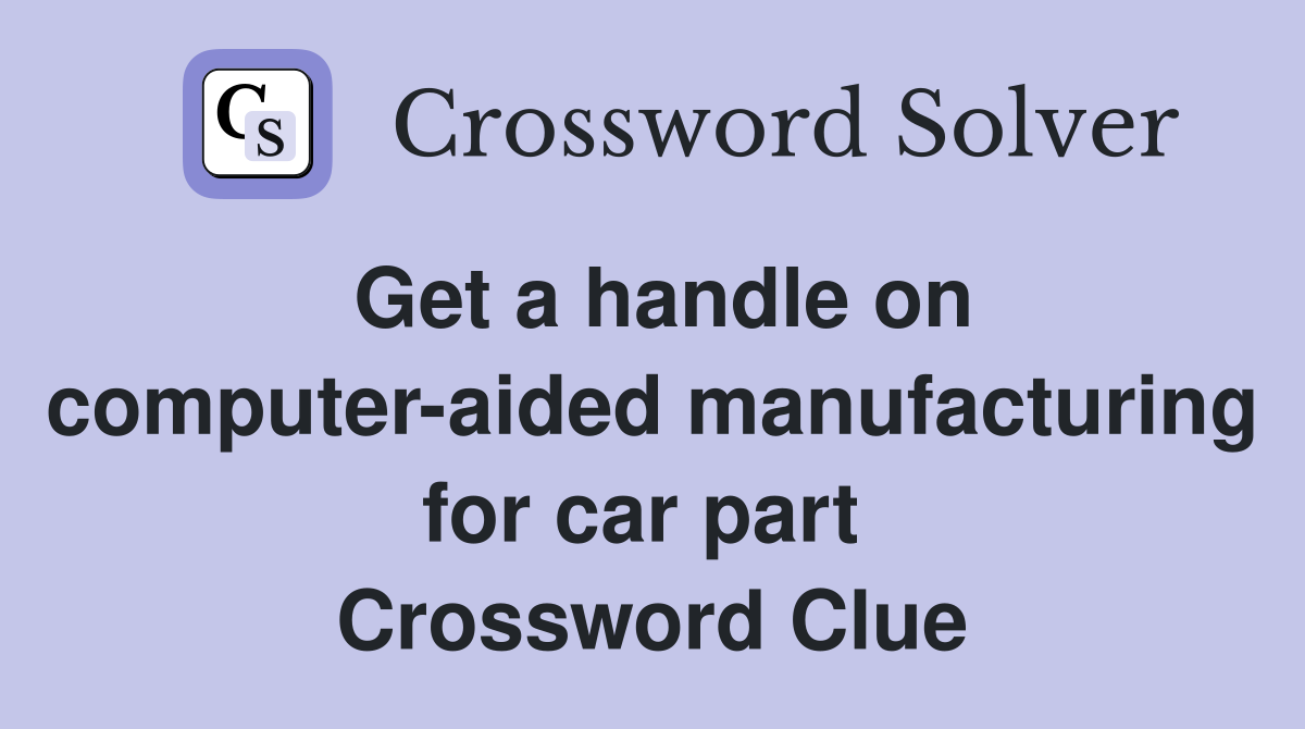 Get a handle on computer-aided manufacturing for car part  Crossword Clue