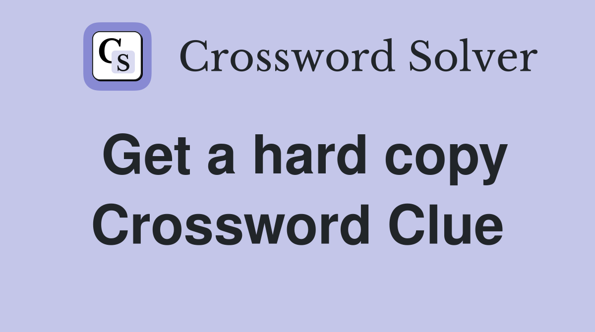 Get a hard copy Crossword Clue