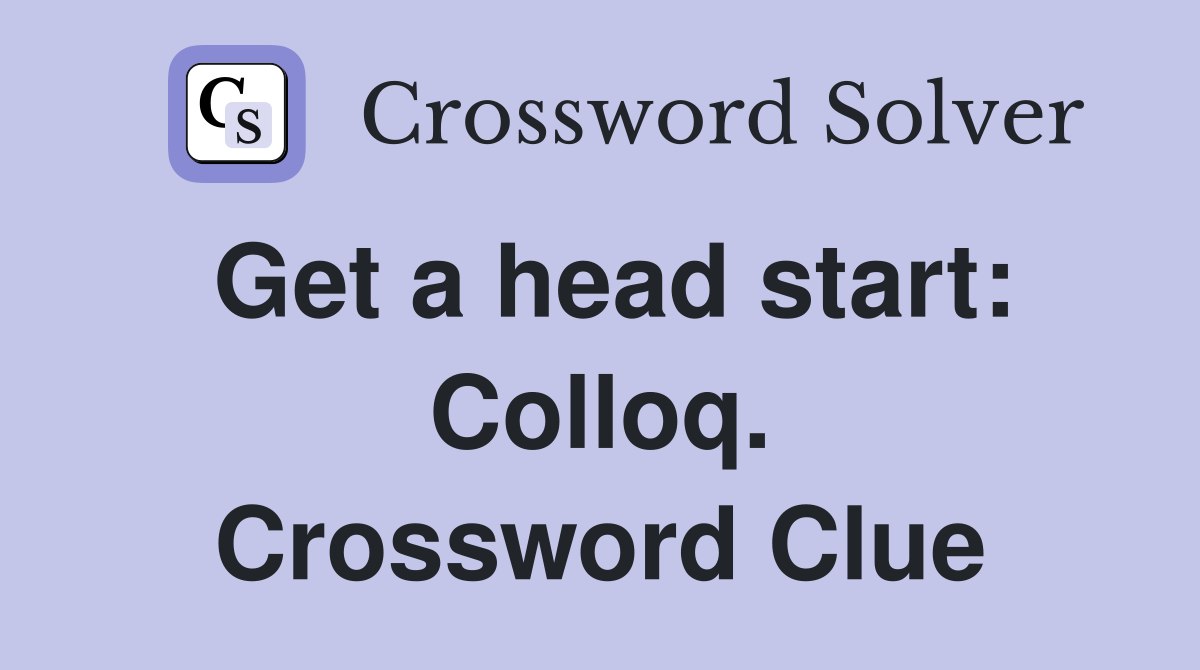 Get a head start: Colloq. Crossword Clue