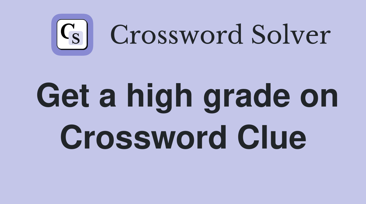 Get a high grade on Crossword Clue