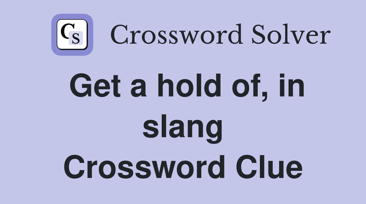 Get a hold of, in slang Crossword Clue