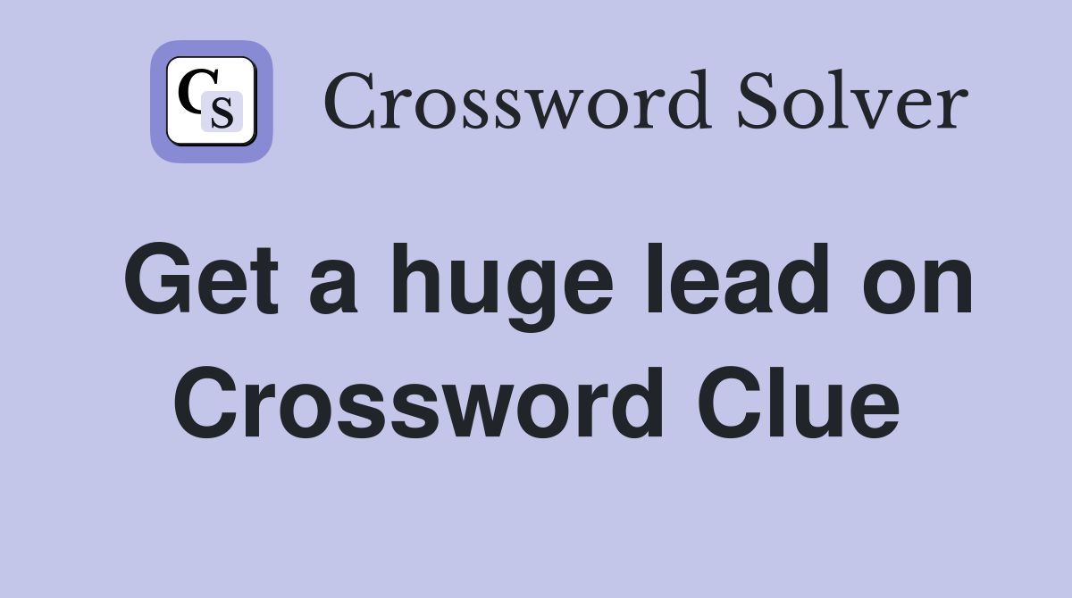 Get a huge lead on Crossword Clue