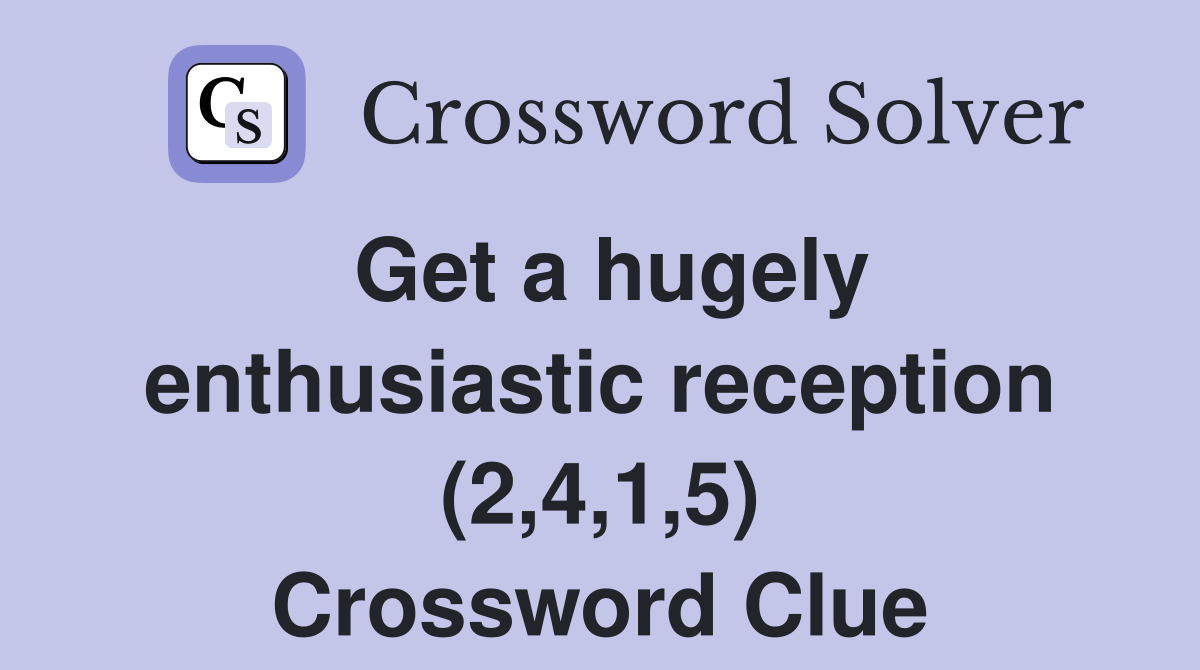 Get a hugely enthusiastic reception (2,4,1,5) Crossword Clue