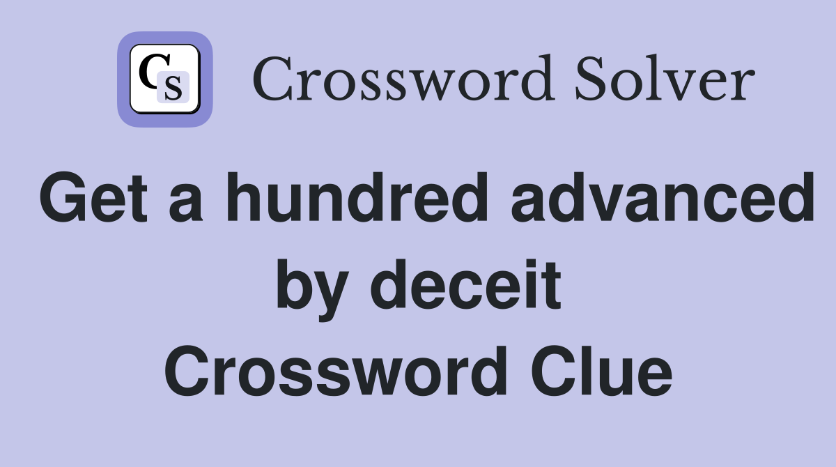 Get a hundred advanced by deceit Crossword Clue