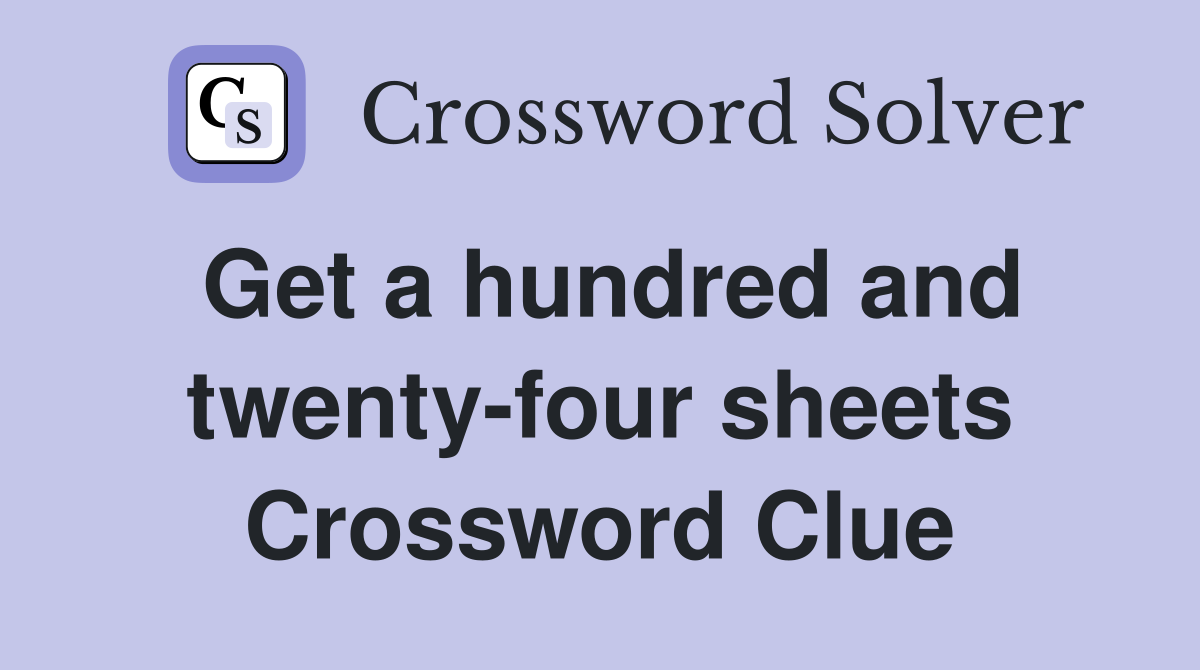 Get a hundred and twenty-four sheets Crossword Clue