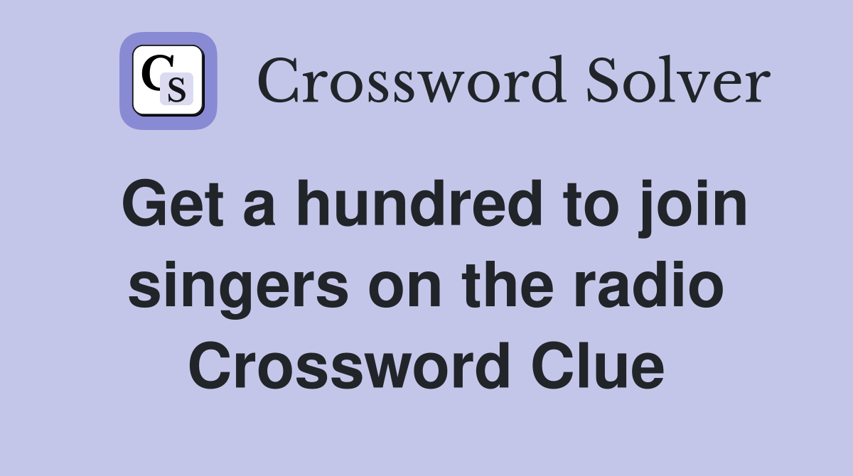 Get a hundred to join singers on the radio Crossword Clue