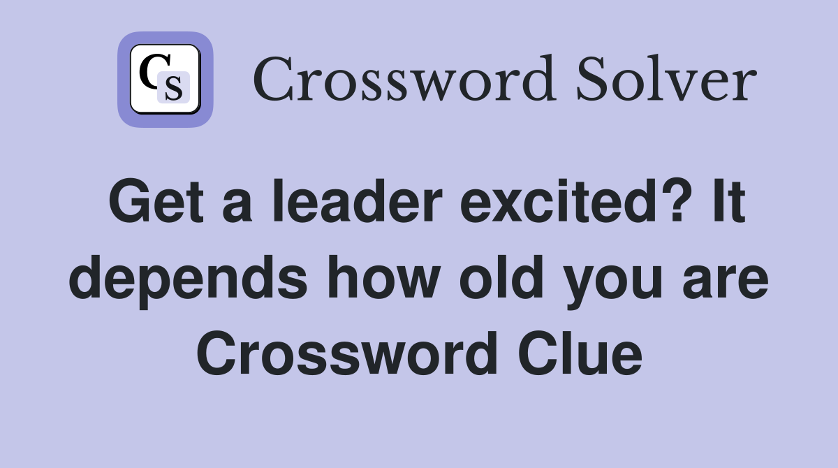 Get a leader excited? It depends how old you are Crossword Clue