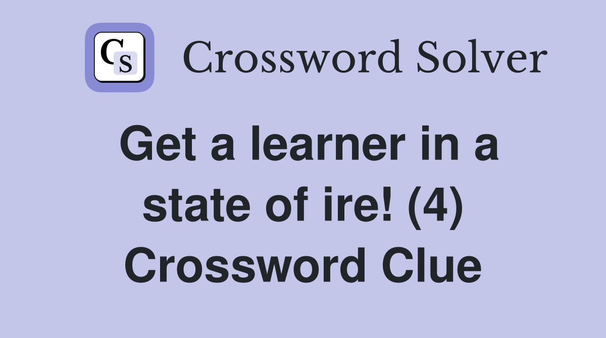 Get a learner in a state of ire! (4) Crossword Clue