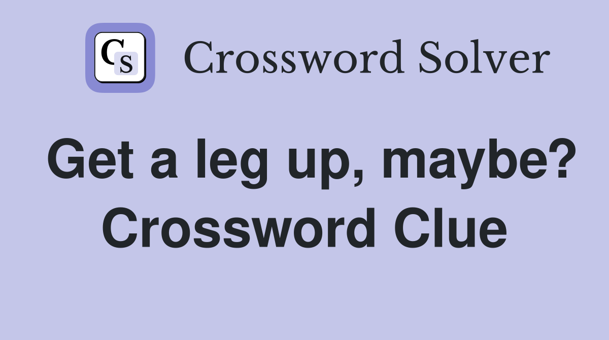 Get a leg up, maybe? Crossword Clue