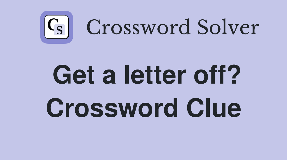 Get a letter off? Crossword Clue