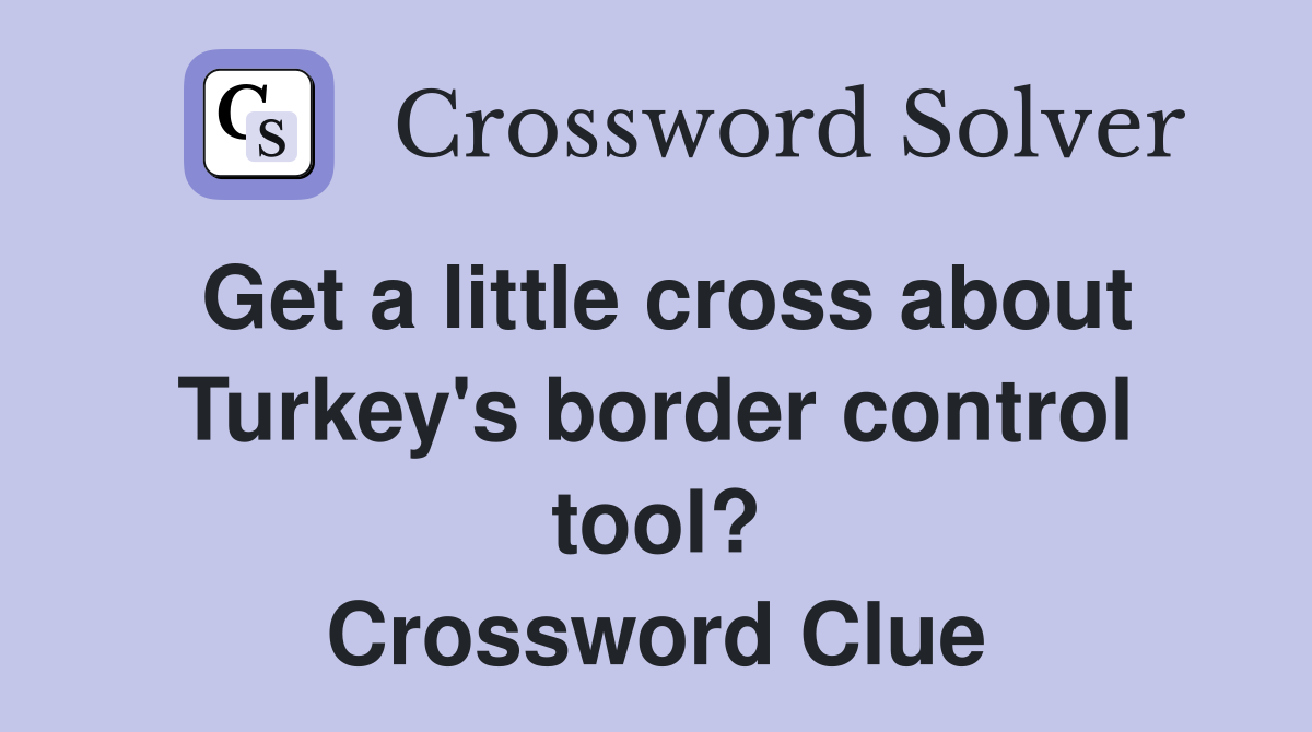 Get a little cross about Turkey's border control tool? Crossword Clue