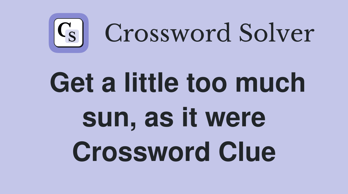 Get a little too much sun, as it were Crossword Clue