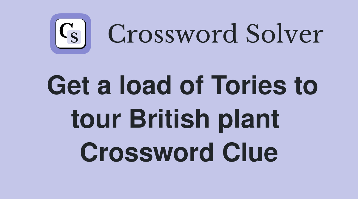 Get a load of Tories to tour British plant  Crossword Clue