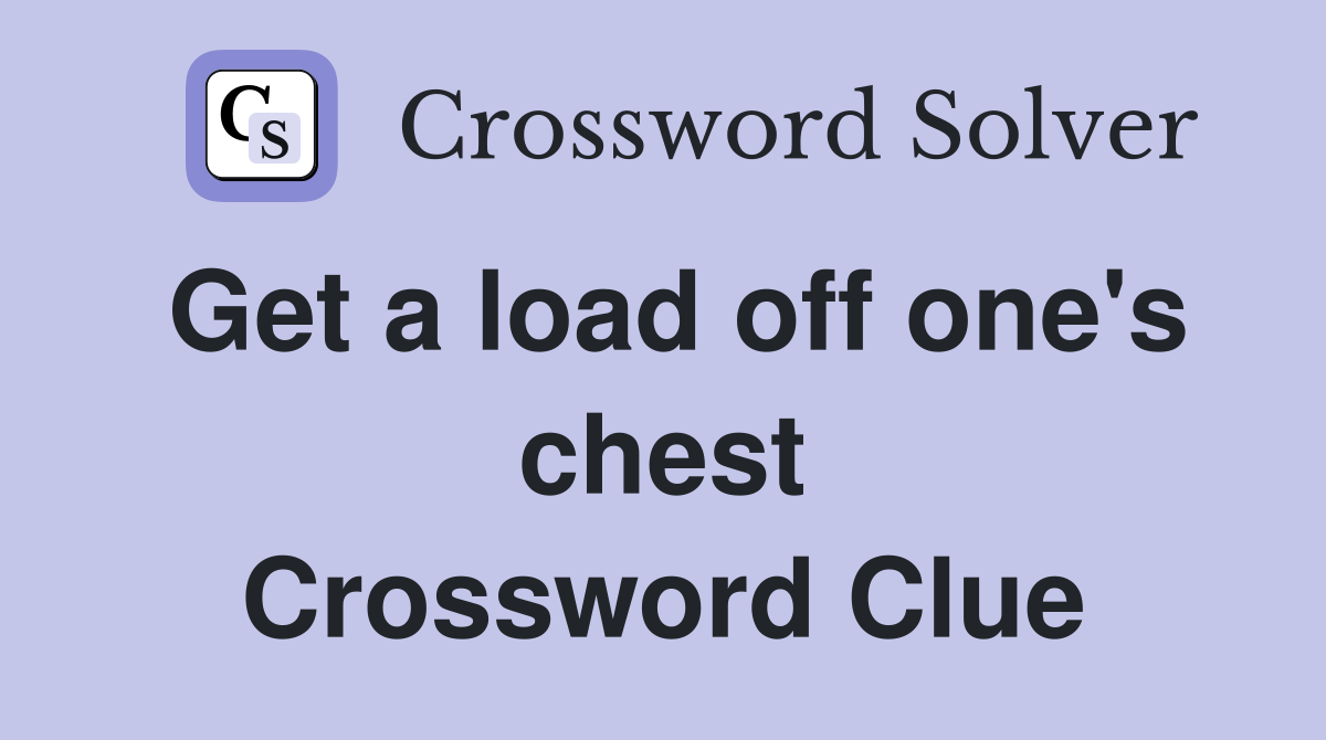 Get a load off one's chest Crossword Clue
