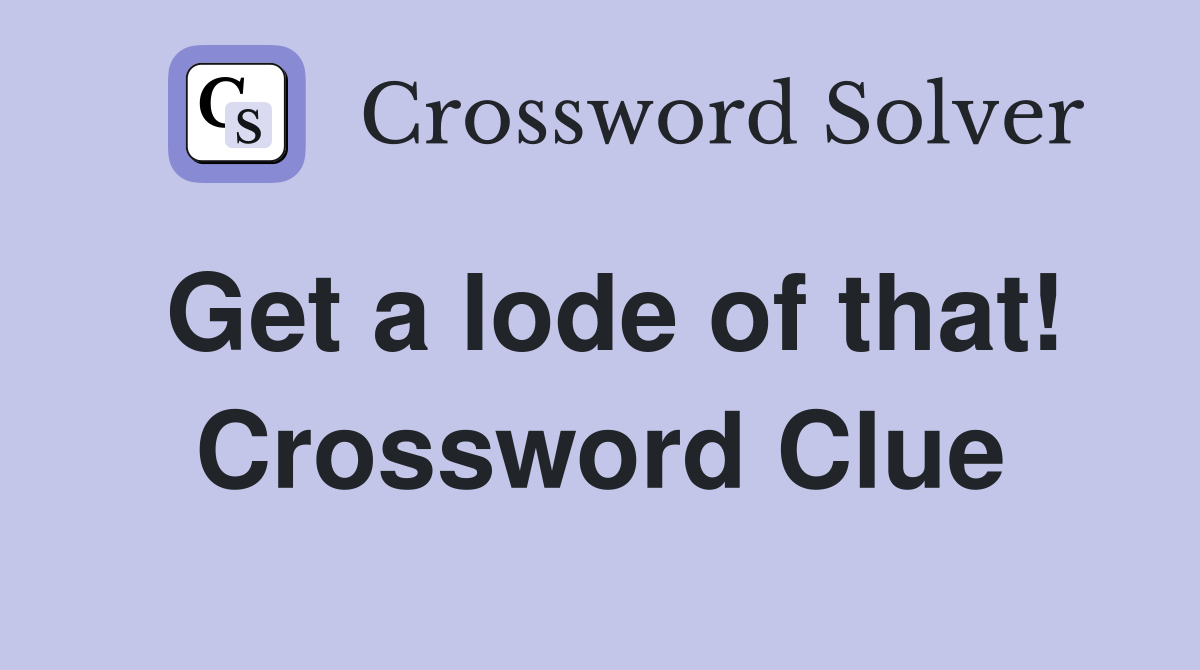 Get a lode of that! Crossword Clue