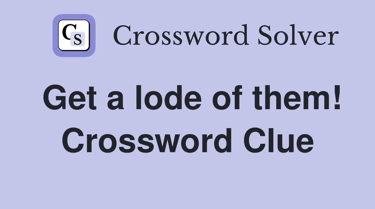 Get a lode of them! Crossword Clue