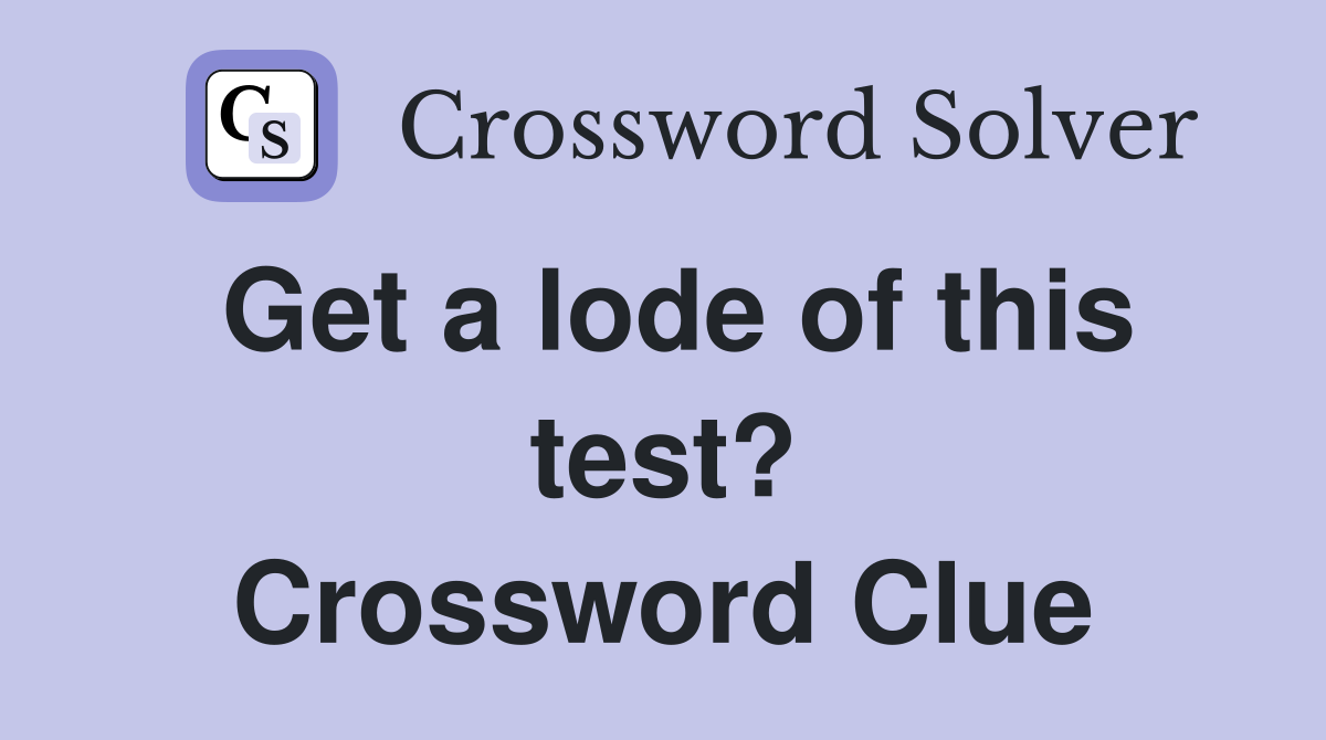 Get a lode of this test? Crossword Clue