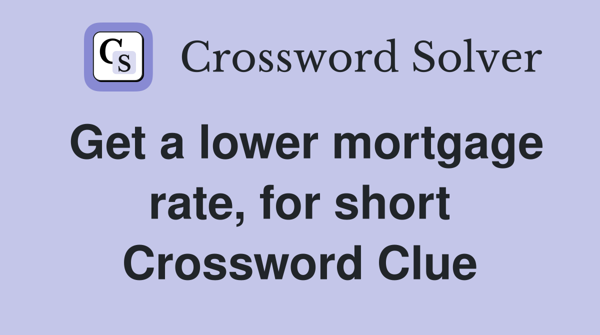 Get a lower mortgage rate, for short Crossword Clue