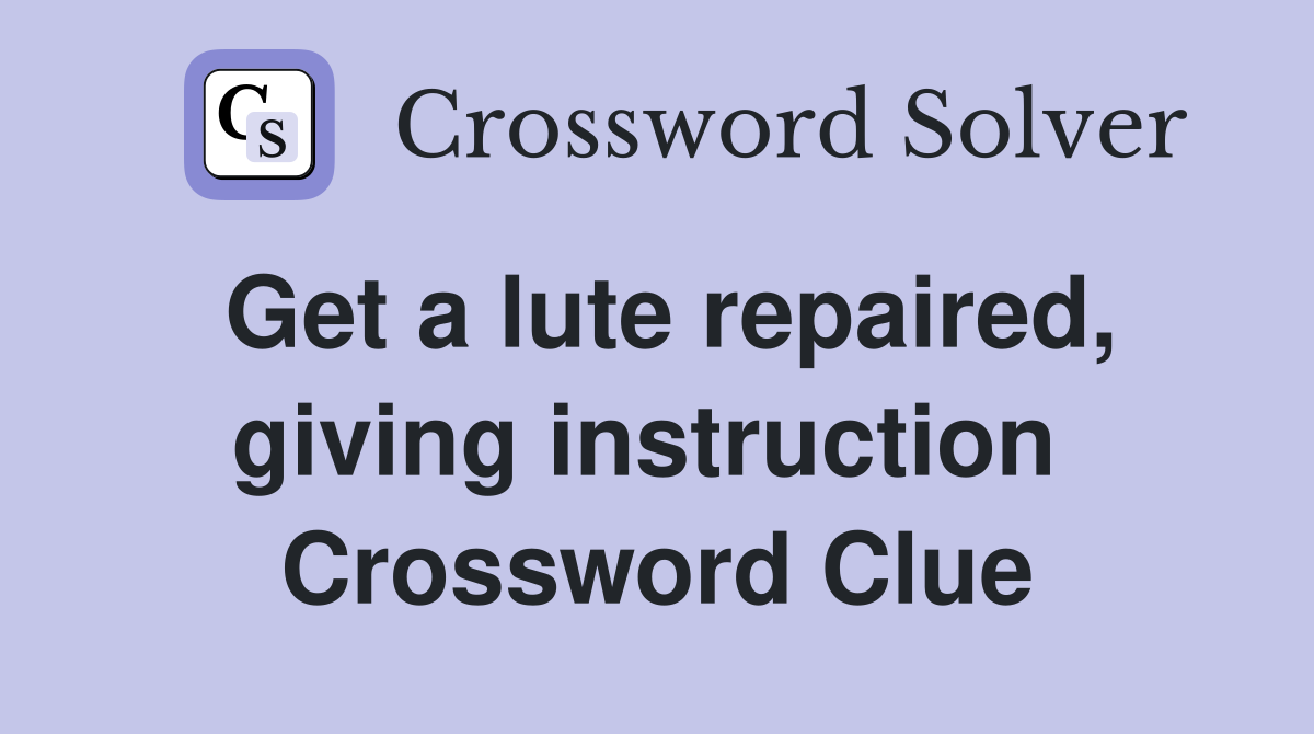 Get a lute repaired, giving instruction  Crossword Clue