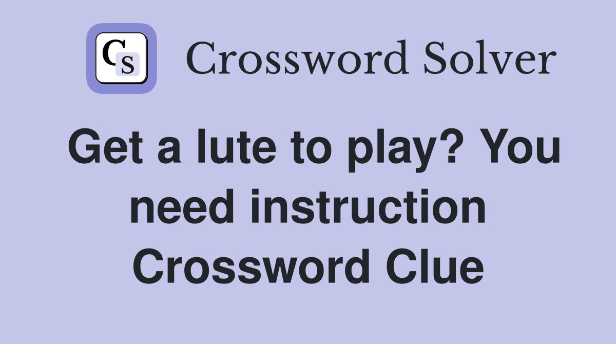 Get a lute to play? You need instruction Crossword Clue