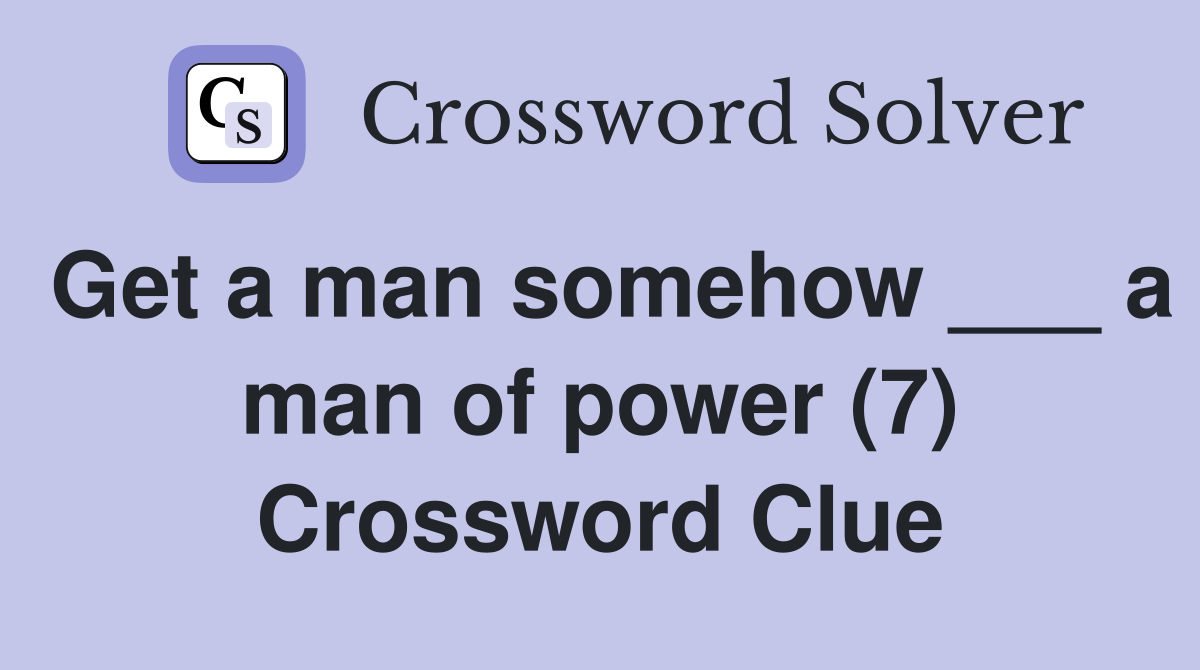 Get a man somehow ___ a man of power (7) Crossword Clue