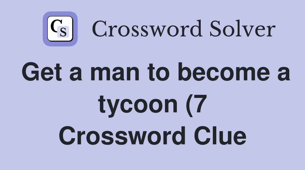 Get a man to become a tycoon (7) Crossword Clue Answers Crossword Get a man to become a tycoon (7) Crossword Clue Answers Crossword