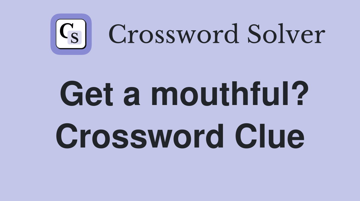 Get a mouthful? Crossword Clue