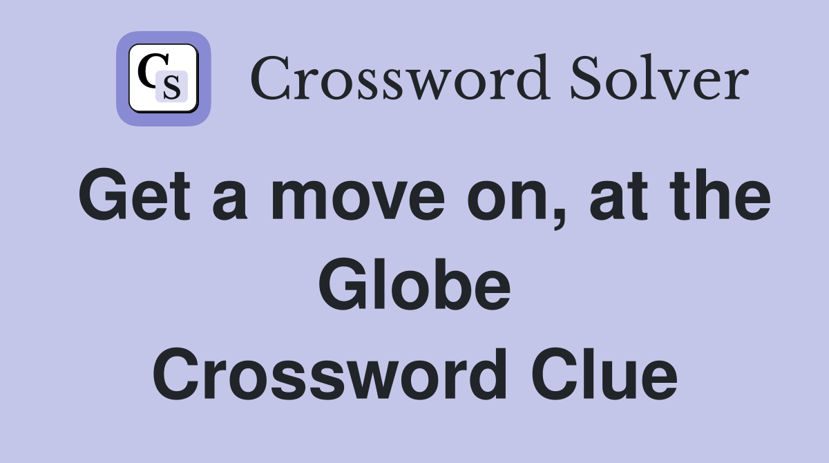 Get a move on, at the Globe Crossword Clue