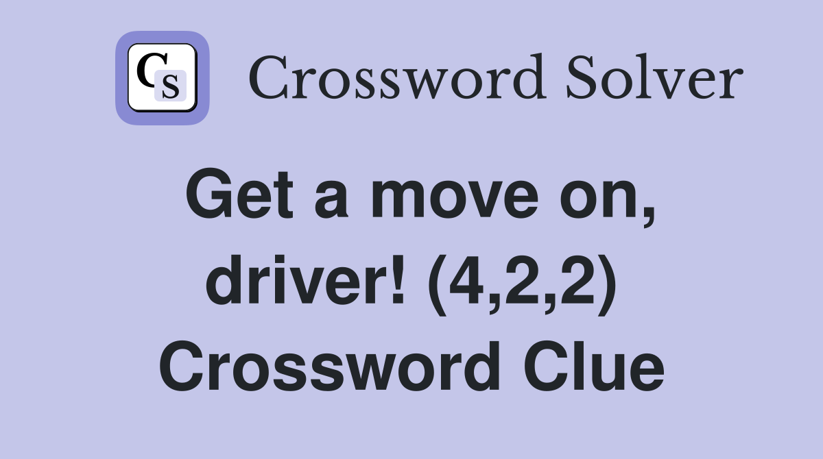 Get a move on, driver! (4,2,2) Crossword Clue