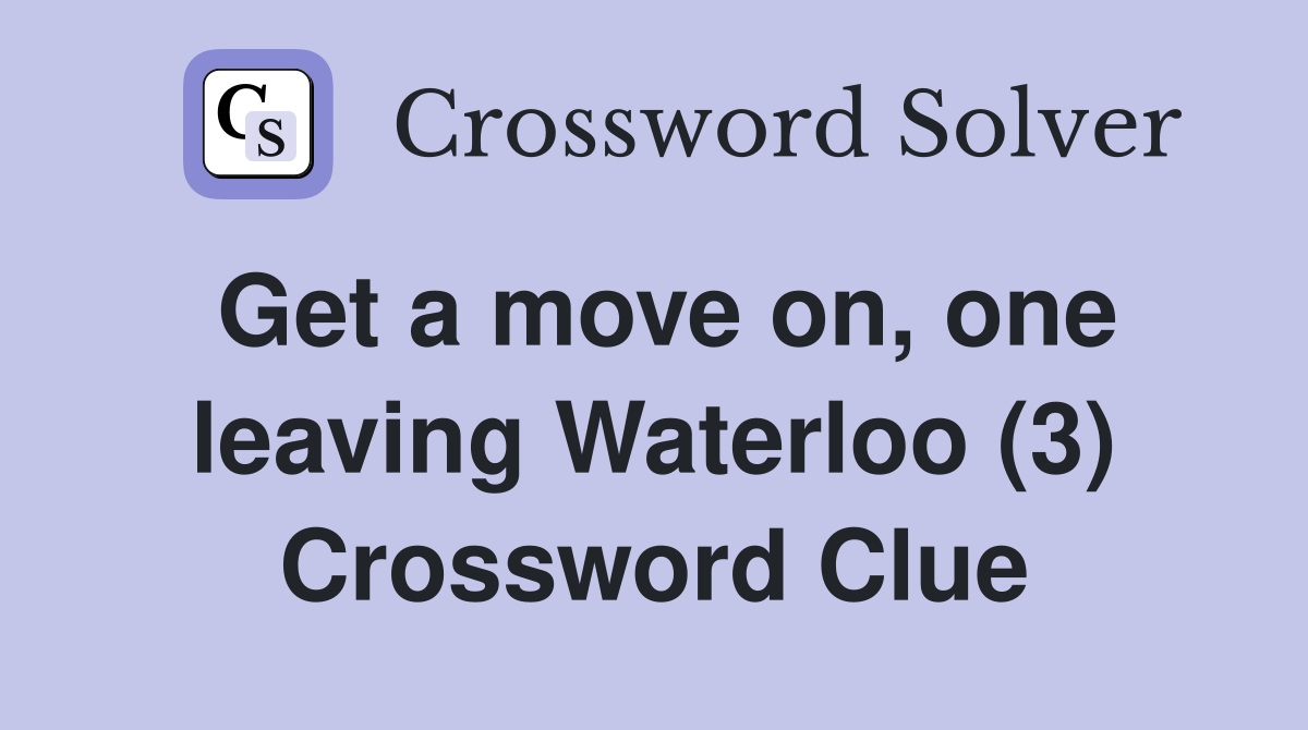 Get a move on, one leaving Waterloo (3) Crossword Clue