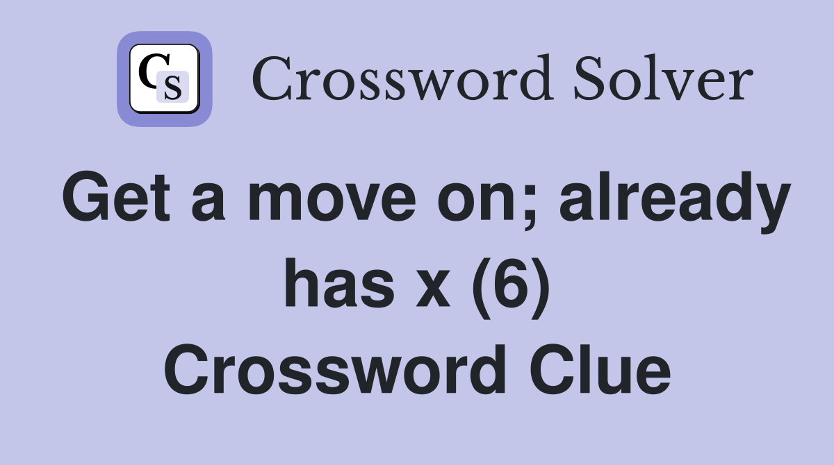 Get a move on; already has x (6) Crossword Clue