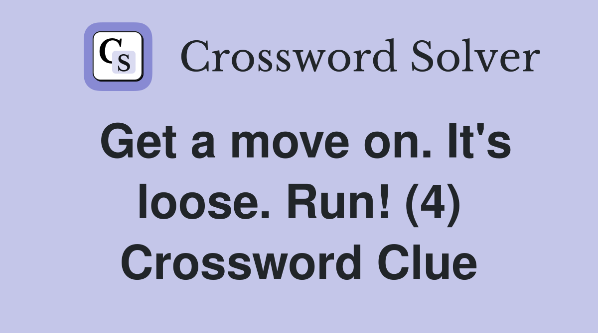 Get a move on. It's loose. Run! (4) Crossword Clue