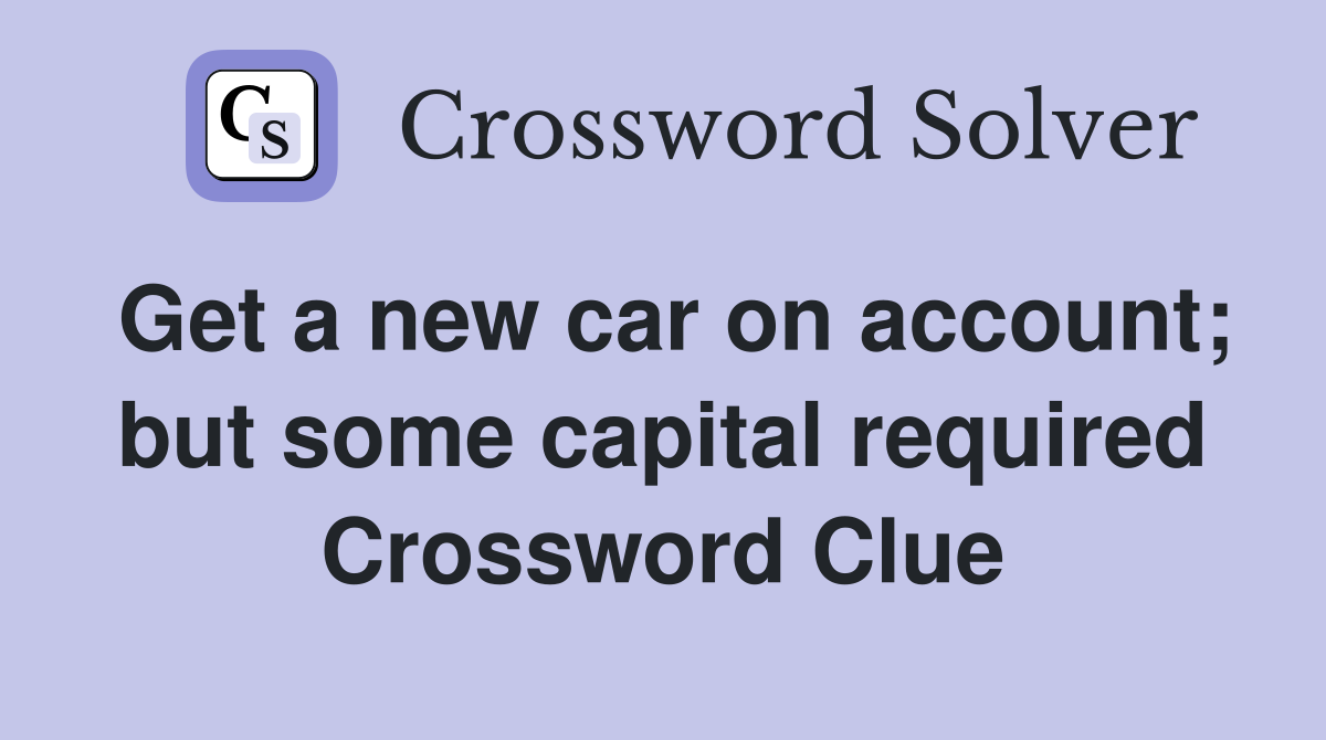 Get a new car on account; but some capital required Crossword Clue